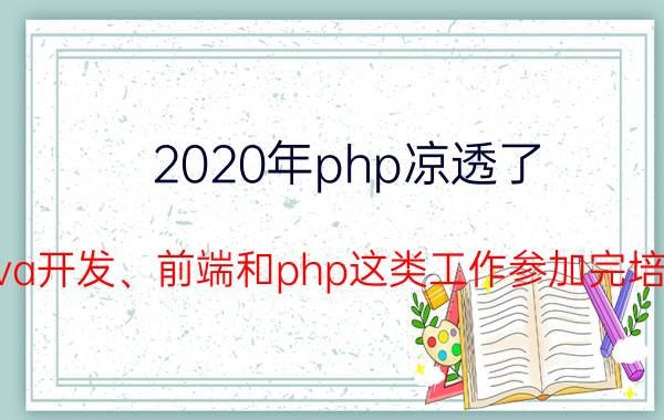 2020年php凉透了 java开发、前端和php这类工作参加完培训，月薪大概能多少？